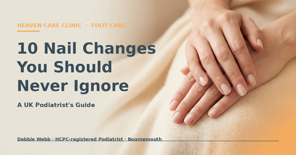 Heaven Care Clinic — 10 nail changes you should never ignore — A UK podiatrist guide